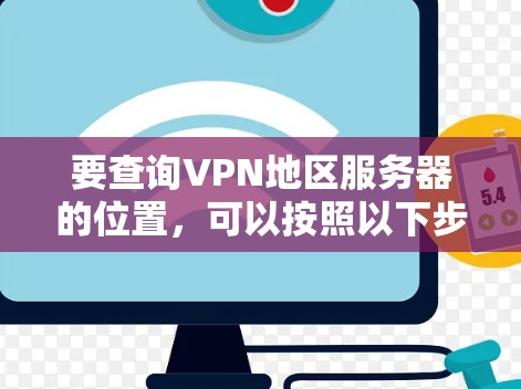 要查询VPN地区服务器的位置,可以按照以下步骤进行 要查询VPN地区服务器的位置,可以按照以下步骤进行