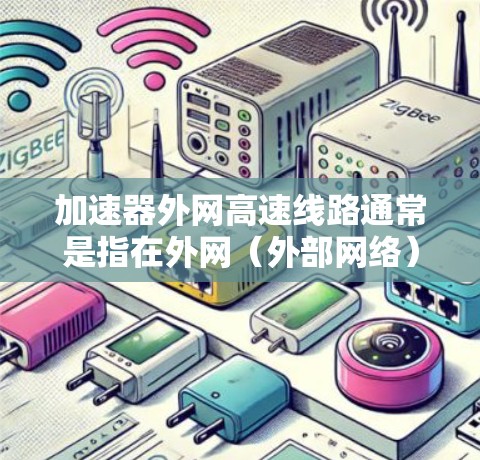 加速器外网高速线路通常是指在外网(外部网络)中部署高速线路,以实现数据传输的加速。这种加速器通常用于优化外网数据传输的性能,减少延迟,提高传输速度和可靠性。以下是关于加速器外网高速线路的一些关键点 加速器外网高速线路通常是指在外网(外部网络)中部署高速线路,以实现数据传输的加速。这种加速器通常用于优化外网数据传输的性能,减少延迟,提高传输速度和可靠性。以下是关于加速器外网高速线路的一些关键点