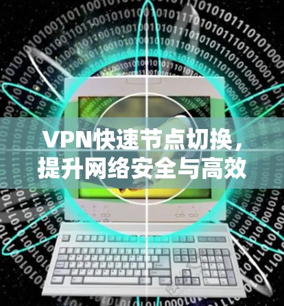 VPN快速节点切换,提升网络安全与高效性能 VPN快速节点切换,提升网络安全与高效性能