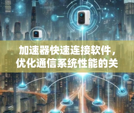 加速器快速连接软件，优化通信系统性能的关键技术