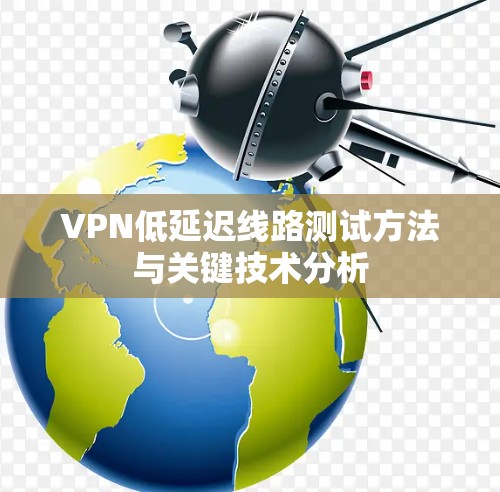 VPN低延迟线路测试方法与关键技术分析 VPN低延迟线路测试方法与关键技术分析