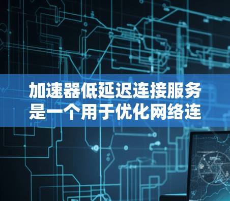 加速器低延迟连接服务是一个用于优化网络连接性能的技术,主要目标是通过减少数据传输延迟来提高网络连接的效率。以下是实现和部署加速器低延迟连接服务的一些关键步骤和建议 加速器低延迟连接服务是一个用于优化网络连接性能的技术,主要目标是通过减少数据传输延迟来提高网络连接的效率。以下是实现和部署加速器低延迟连接服务的一些关键步骤和建议