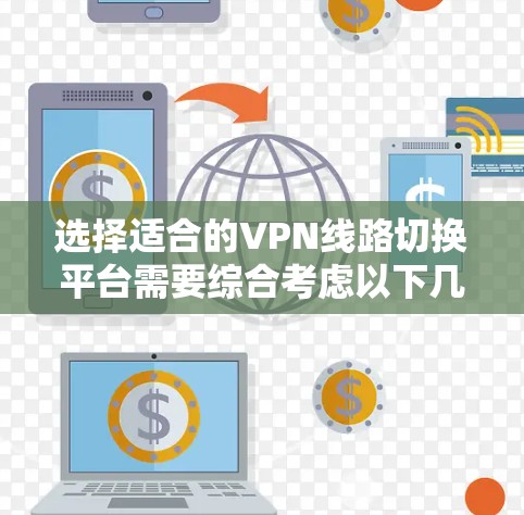 选择适合的VPN线路切换平台需要综合考虑以下几个方面