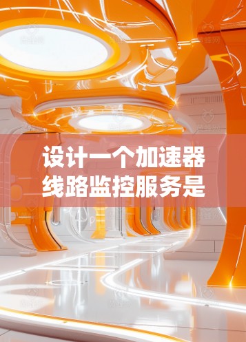 设计一个加速器线路监控服务是一个复杂而重要的任务,涉及硬件、软件、网络和安全等多个方面。以下是一个系统化的设计方案,帮助您实现高效、可靠的监控服务 设计一个加速器线路监控服务是一个复杂而重要的任务,涉及硬件、软件、网络和安全等多个方面。以下是一个系统化的设计方案,帮助您实现高效、可靠的监控服务