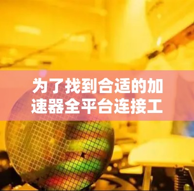 为了找到合适的加速器全平台连接工具,以下是根据您的需求和分析整理的建议 为了找到合适的加速器全平台连接工具,以下是根据您的需求和分析整理的建议