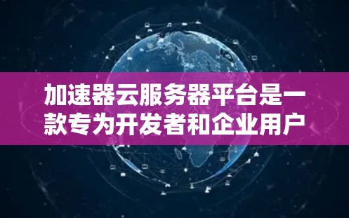 加速器云服务器平台是一款专为开发者和企业用户设计的高性能云服务解决方案,旨在满足应用程序的快速构建、部署和管理需求。以下是对该平台的详细分析和总结 加速器云服务器平台是一款专为开发者和企业用户设计的高性能云服务解决方案,旨在满足应用程序的快速构建、部署和管理需求。以下是对该平台的详细分析和总结