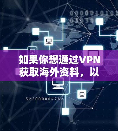 如果你想通过VPN获取海外资料,以下是一些可能的方法和建议 如果你想通过VPN获取海外资料,以下是一些可能的方法和建议