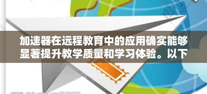 加速器在远程教育中的应用确实能够显著提升教学质量和学习体验。以下是一些关键点,说明加速器如何在远程教育中发挥作用 加速器在远程教育中的应用确实能够显著提升教学质量和学习体验。以下是一些关键点,说明加速器如何在远程教育中发挥作用