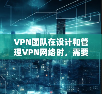 VPN团队在设计和管理VPN网络时,需要使用多种工具和技术来确保网络的安全性、稳定性和高效性。以下是VPN团队可能使用的主要工具和技术的分类和应用场景 VPN团队在设计和管理VPN网络时,需要使用多种工具和技术来确保网络的安全性、稳定性和高效性。以下是VPN团队可能使用的主要工具和技术的分类和应用场景