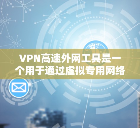 VPN高速外网工具是一个用于通过虚拟专用网络加速外网访问速度的软件或服务。以下是对其关键特性的总结和选择建议 VPN高速外网工具是一个用于通过虚拟专用网络加速外网访问速度的软件或服务。以下是对其关键特性的总结和选择建议