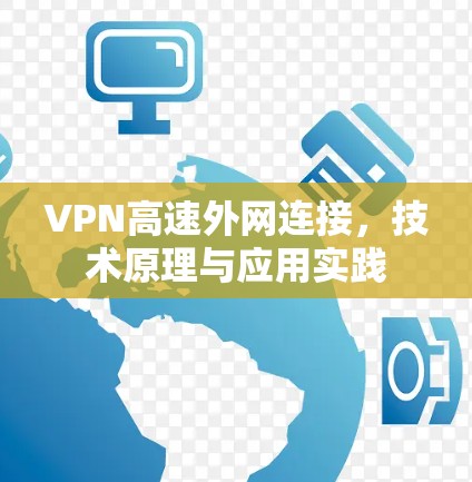 VPN高速外网连接,技术原理与应用实践 VPN高速外网连接,技术原理与应用实践