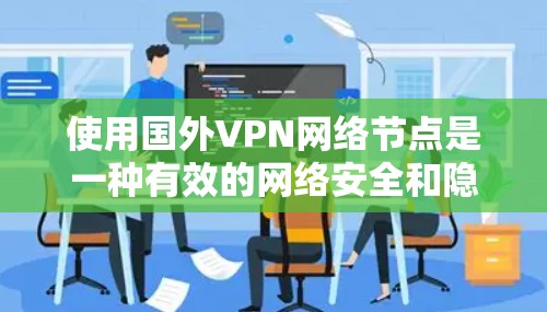 使用国外VPN网络节点是一种有效的网络安全和隐私保护措施，尤其在跨国业务和个人使用场景中具有重要作用。以下是对国外VPN网络节点的详细分析和建议