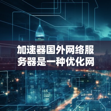 加速器国外网络服务器是一种优化网络性能的解决方案,通过分布式计算和智能路由,显著提升数据传输效率,尤其适用于跨国访问和大数据处理。以下是对加速器国外网络服务器的详细分析和总结 加速器国外网络服务器是一种优化网络性能的解决方案,通过分布式计算和智能路由,显著提升数据传输效率,尤其适用于跨国访问和大数据处理。以下是对加速器国外网络服务器的详细分析和总结
