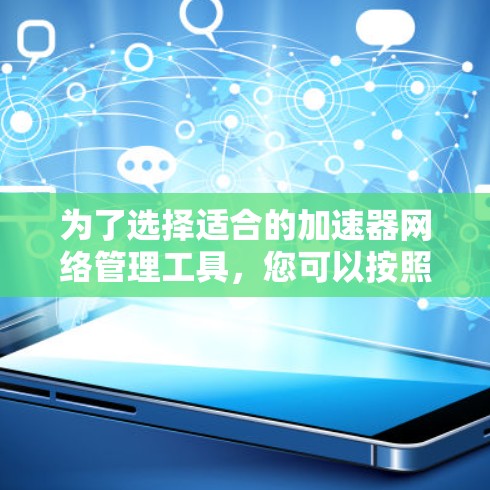 为了选择适合的加速器网络管理工具,您可以按照以下步骤进行 为了选择适合的加速器网络管理工具,您可以按照以下步骤进行