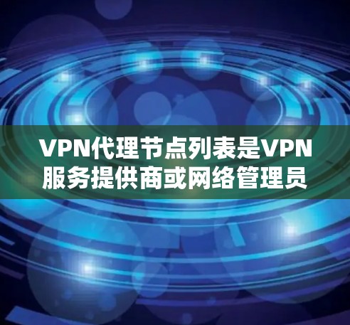 VPN代理节点列表是VPN服务提供商或网络管理员维护的服务器位置列表,用于用户连接和数据转发。以下是关于代理节点列表的详细信息和总结 VPN代理节点列表是VPN服务提供商或网络管理员维护的服务器位置列表,用于用户连接和数据转发。以下是关于代理节点列表的详细信息和总结