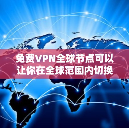 免费VPN全球节点可以让你在全球范围内切换IP地址,避免网络限制,但大多数免费VPN服务会有使用限制,比如速度较慢、每月使用次数有限或广告较多。以下是一些提供全球覆盖的免费VPN服务 免费VPN全球节点可以让你在全球范围内切换IP地址,避免网络限制,但大多数免费VPN服务会有使用限制,比如速度较慢、每月使用次数有限或广告较多。以下是一些提供全球覆盖的免费VPN服务