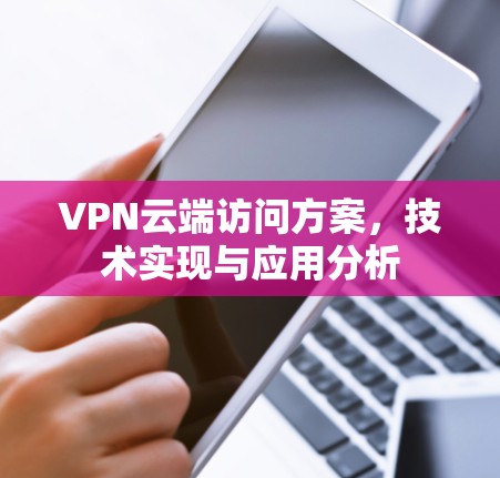 VPN云端访问方案，技术实现与应用分析