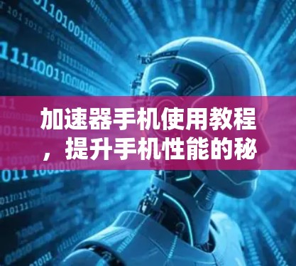 加速器手机使用教程,提升手机性能的秘密武器 加速器手机使用教程,提升手机性能的秘密武器