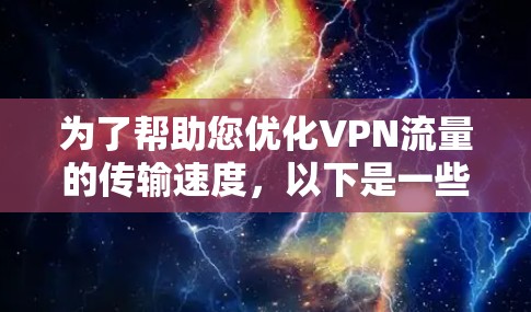 为了帮助您优化VPN流量的传输速度,以下是一些可能的解决方案和工具建议 为了帮助您优化VPN流量的传输速度,以下是一些可能的解决方案和工具建议