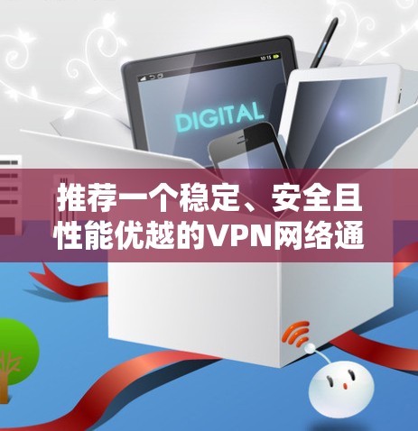 推荐一个稳定、安全且性能优越的VPN网络通道配置方法。以下是分步骤的指南,帮助你轻松设置并优化VPN连接 推荐一个稳定、安全且性能优越的VPN网络通道配置方法。以下是分步骤的指南,帮助你轻松设置并优化VPN连接