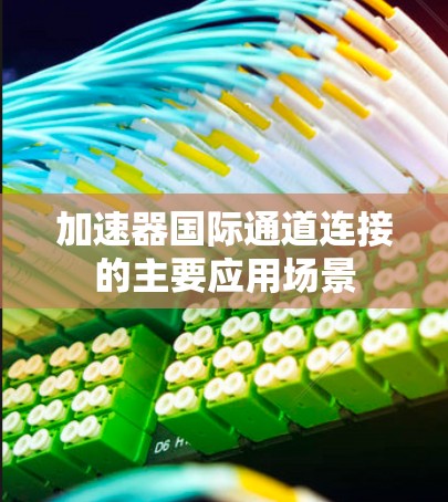 加速器国际通道连接的主要应用场景