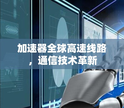 加速器全球高速线路，通信技术革新
