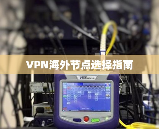 VPN海外节点选择指南 VPN海外节点选择指南