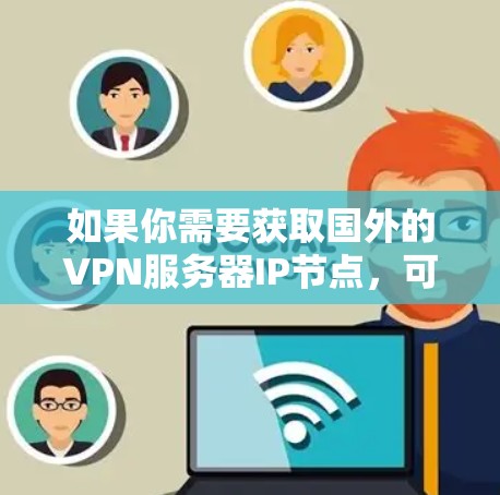 如果你需要获取国外的VPN服务器IP节点,可以通过以下步骤进行 如果你需要获取国外的VPN服务器IP节点,可以通过以下步骤进行