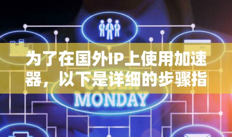 为了在国外IP上使用加速器，以下是详细的步骤指南
