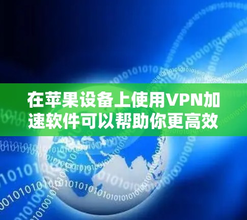 在苹果设备上使用VPN加速软件可以帮助你更高效地连接到VPN服务,并在某些情况下优化性能。以下是关于如何在苹果设备上设置和使用VPN加速软件的一些详细步骤和建议 在苹果设备上使用VPN加速软件可以帮助你更高效地连接到VPN服务,并在某些情况下优化性能。以下是关于如何在苹果设备上设置和使用VPN加速软件的一些详细步骤和建议