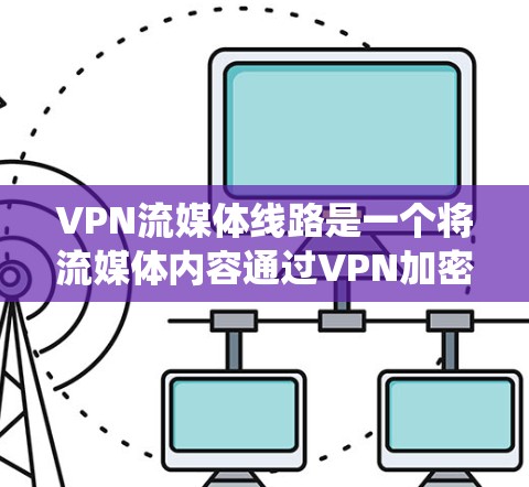 VPN流媒体线路是一个将流媒体内容通过VPN加密传输的系统,旨在解决内容分发和访问问题。以下是该系统的详细构成和工作原理 VPN流媒体线路是一个将流媒体内容通过VPN加密传输的系统,旨在解决内容分发和访问问题。以下是该系统的详细构成和工作原理