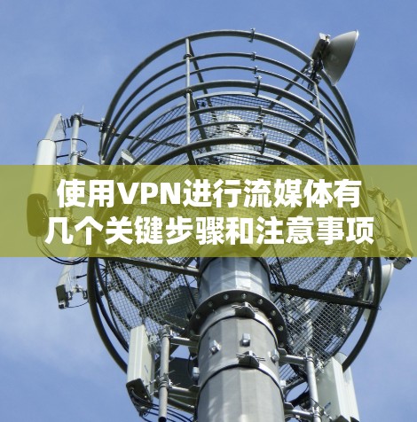 使用VPN进行流媒体有几个关键步骤和注意事项,确保你能够顺利访问受限的内容并保护隐私。以下是详细的指南 使用VPN进行流媒体有几个关键步骤和注意事项,确保你能够顺利访问受限的内容并保护隐私。以下是详细的指南