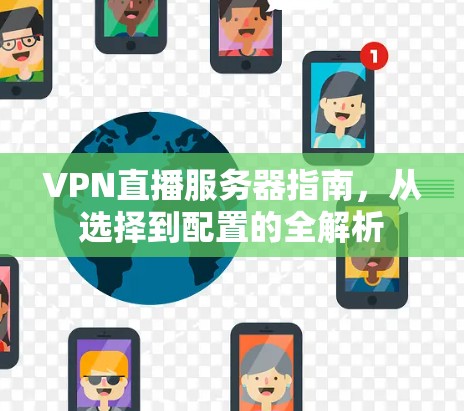VPN直播服务器指南,从选择到配置的全解析 VPN直播服务器指南,从选择到配置的全解析