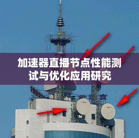加速器直播节点性能测试与优化应用研究