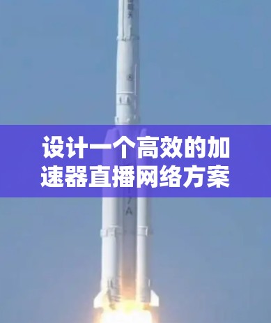 设计一个高效的加速器直播网络方案需要综合考虑多个方面,包括技术架构、策略优化、挑战应对以及实施步骤等。以下是一个结构化的方案概述 设计一个高效的加速器直播网络方案需要综合考虑多个方面,包括技术架构、策略优化、挑战应对以及实施步骤等。以下是一个结构化的方案概述