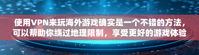 使用VPN来玩海外游戏确实是一个不错的方法，可以帮助你绕过地理限制，享受更好的游戏体验。以下是详细的步骤指南，帮助你顺利设置和使用VPN