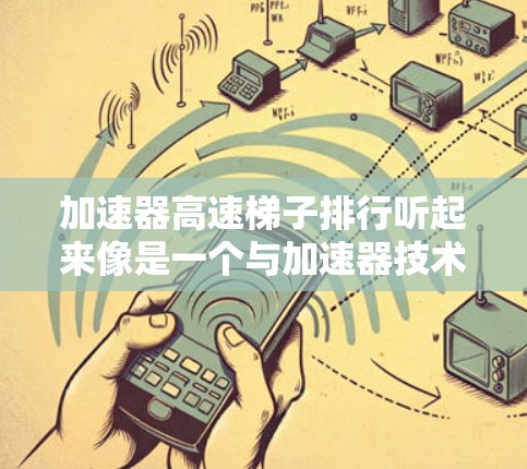 加速器高速梯子排行听起来像是一个与加速器技术相关的概念，可能涉及到数据处理或排序的高效方法。加速器通常指的是在计算机体系结构中的一种特殊处理器，专门用于加速特定的任务，比如图形处理、数据分析等