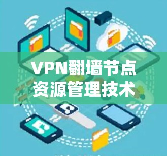 VPN翻墙节点资源管理技术探讨 VPN翻墙节点资源管理技术探讨