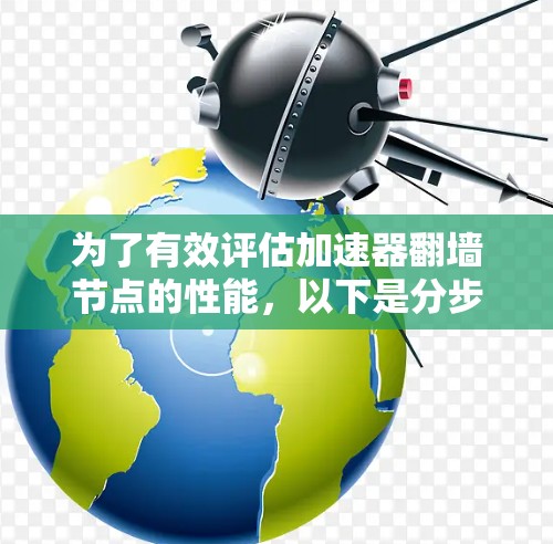 为了有效评估加速器翻墙节点的性能,以下是分步骤的测速指南 为了有效评估加速器翻墙节点的性能,以下是分步骤的测速指南