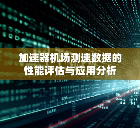 加速器机场测速数据的性能评估与应用分析 加速器机场测速数据的性能评估与应用分析