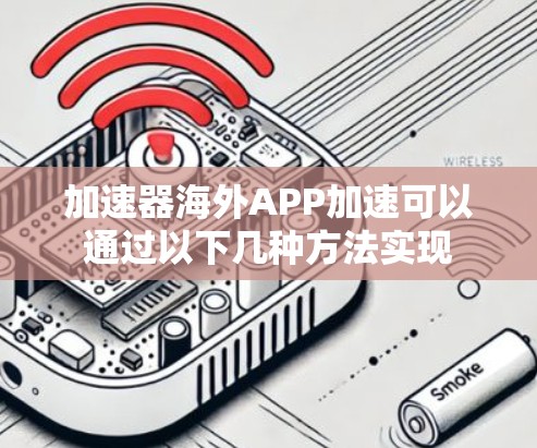 加速器海外APP加速可以通过以下几种方法实现
