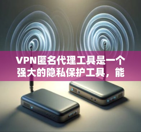 VPN匿名代理工具是一个强大的隐私保护工具,能够帮助用户隐藏真实IP地址,保护个人信息不被泄露。以下是对VPN匿名代理工具的详细分析和总结 VPN匿名代理工具是一个强大的隐私保护工具,能够帮助用户隐藏真实IP地址,保护个人信息不被泄露。以下是对VPN匿名代理工具的详细分析和总结