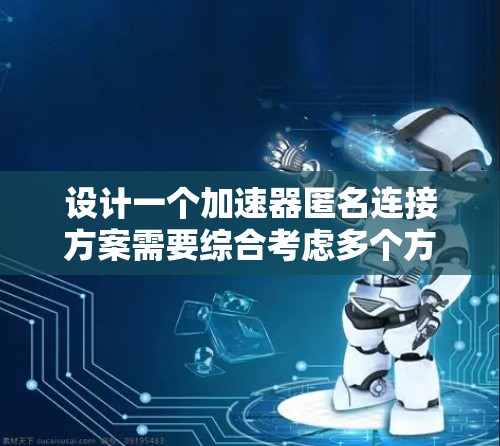 设计一个加速器匿名连接方案需要综合考虑多个方面，确保用户的网络活动不会被追踪。以下是一个结构化的解决方案