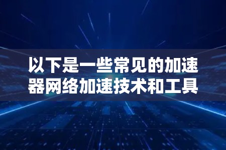 以下是一些常见的加速器网络加速技术和工具的推荐,基于不同的场景和需求 以下是一些常见的加速器网络加速技术和工具的推荐,基于不同的场景和需求