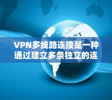VPN多线路连接是一种通过建立多条独立的连接到多个服务器,确保数据传输的稳定性、安全性和高效性。以下是对多线路连接的详细总结 VPN多线路连接是一种通过建立多条独立的连接到多个服务器,确保数据传输的稳定性、安全性和高效性。以下是对多线路连接的详细总结