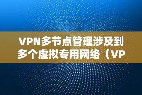 VPN多节点管理涉及到多个虚拟专用网络(VPN)服务器的配置、管理和维护。以下是关于如何有效管理多个VPN节点的一些步骤和建议 VPN多节点管理涉及到多个虚拟专用网络(VPN)服务器的配置、管理和维护。以下是关于如何有效管理多个VPN节点的一些步骤和建议