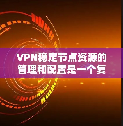 VPN稳定节点资源的管理和配置是一个复杂的过程,涉及到硬件、软件、网络架构和维护等多个方面。以下是一些关键的资源和措施,可以帮助确保VPN(虚拟专用网络)节点的稳定性和可靠性 VPN稳定节点资源的管理和配置是一个复杂的过程,涉及到硬件、软件、网络架构和维护等多个方面。以下是一些关键的资源和措施,可以帮助确保VPN(虚拟专用网络)节点的稳定性和可靠性