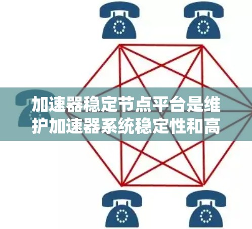 加速器稳定节点平台是维护加速器系统稳定性和高效运行的关键组件。以下是对该平台的详细分析和总结 加速器稳定节点平台是维护加速器系统稳定性和高效运行的关键组件。以下是对该平台的详细分析和总结