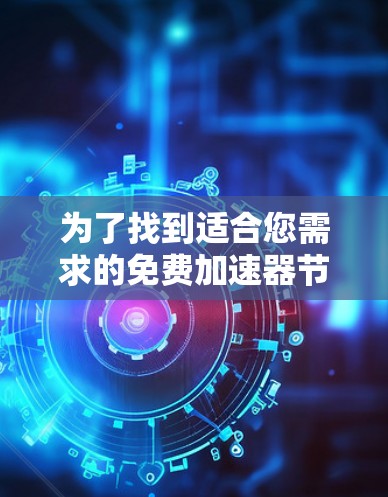 为了找到适合您需求的免费加速器节点,以下是一步步的指南 为了找到适合您需求的免费加速器节点,以下是一步步的指南
