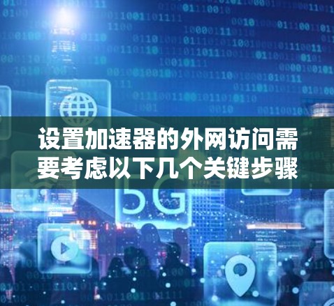 设置加速器的外网访问需要考虑以下几个关键步骤 设置加速器的外网访问需要考虑以下几个关键步骤